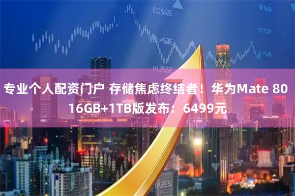 专业个人配资门户 存储焦虑终结者！华为Mate 80 16GB+1TB版发布：6499元